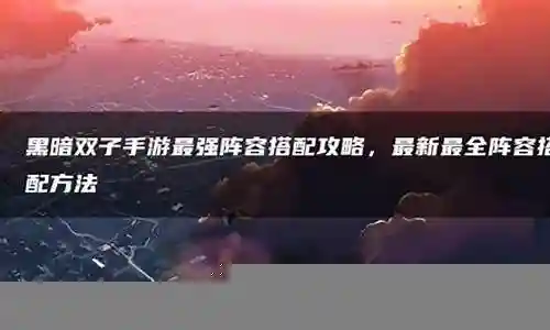 黑暗双子英雄搭配阵容最新插图