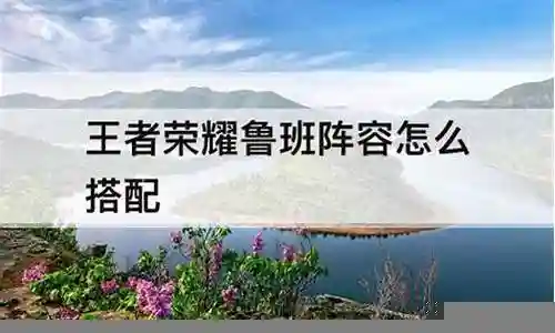 鲁班三技能推荐阵容搭配